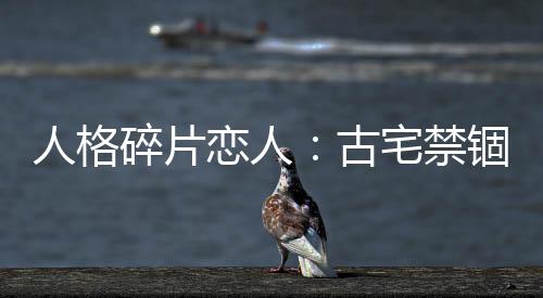 人格碎片恋人：古宅禁锢的甜蜜