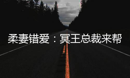 柔妻错爱：冥王总裁来帮忙